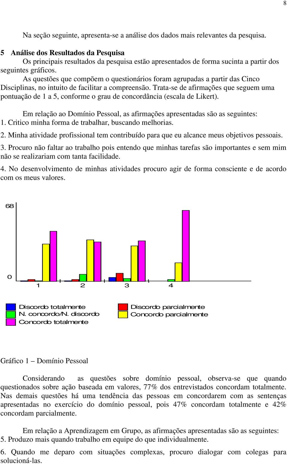 As questões que compõem o questionários foram agrupadas a partir das Cinco Disciplinas, no intuito de facilitar a compreensão.