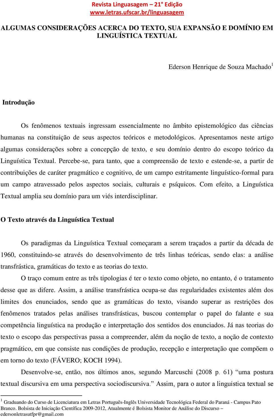 Apresentamos neste artigo algumas considerações sobre a concepção de texto, e seu domínio dentro do escopo teórico da Linguística Textual.