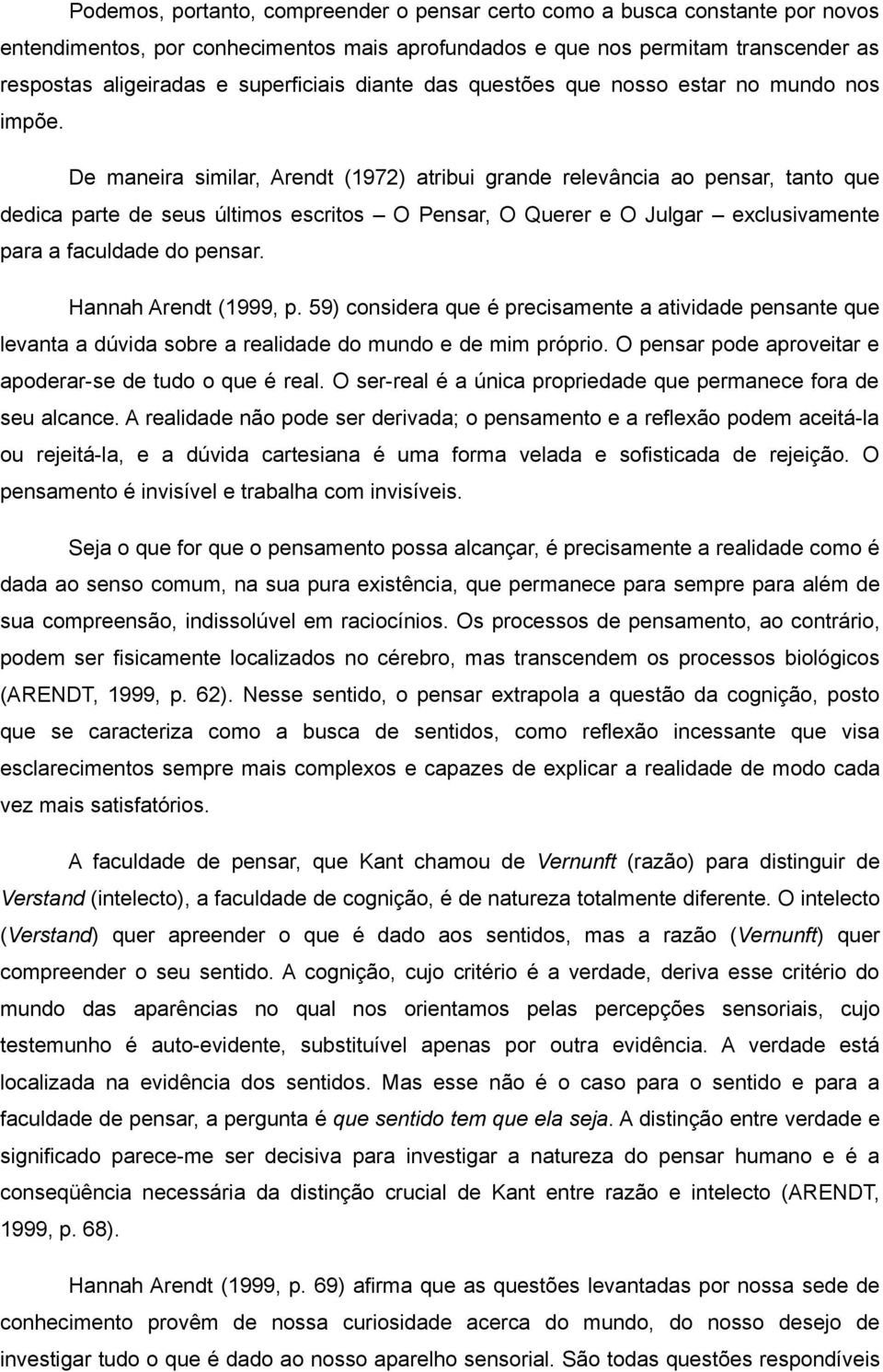 De maneira similar, Arendt (1972) atribui grande relevância ao pensar, tanto que dedica parte de seus últimos escritos O Pensar, O Querer e O Julgar exclusivamente para a faculdade do pensar.