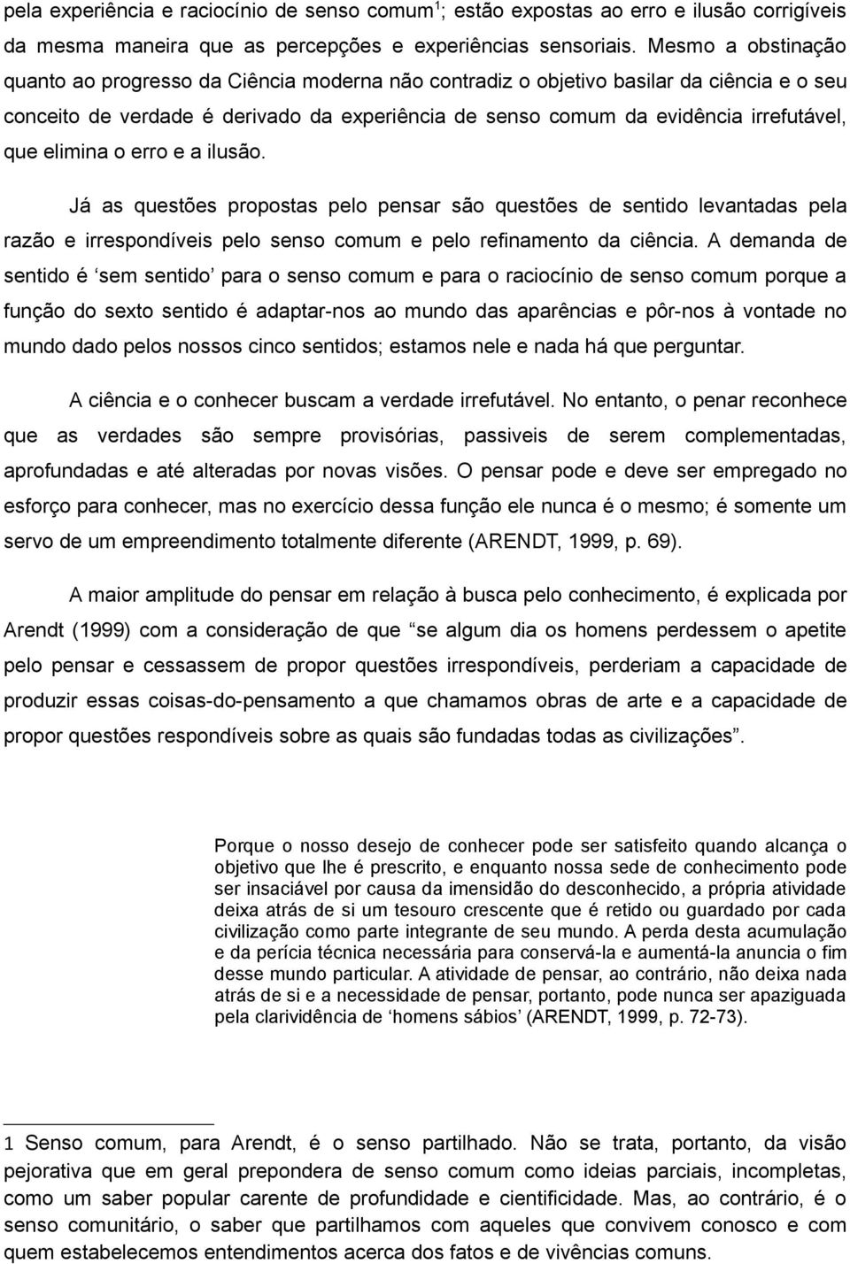 que elimina o erro e a ilusão. Já as questões propostas pelo pensar são questões de sentido levantadas pela razão e irrespondíveis pelo senso comum e pelo refinamento da ciência.