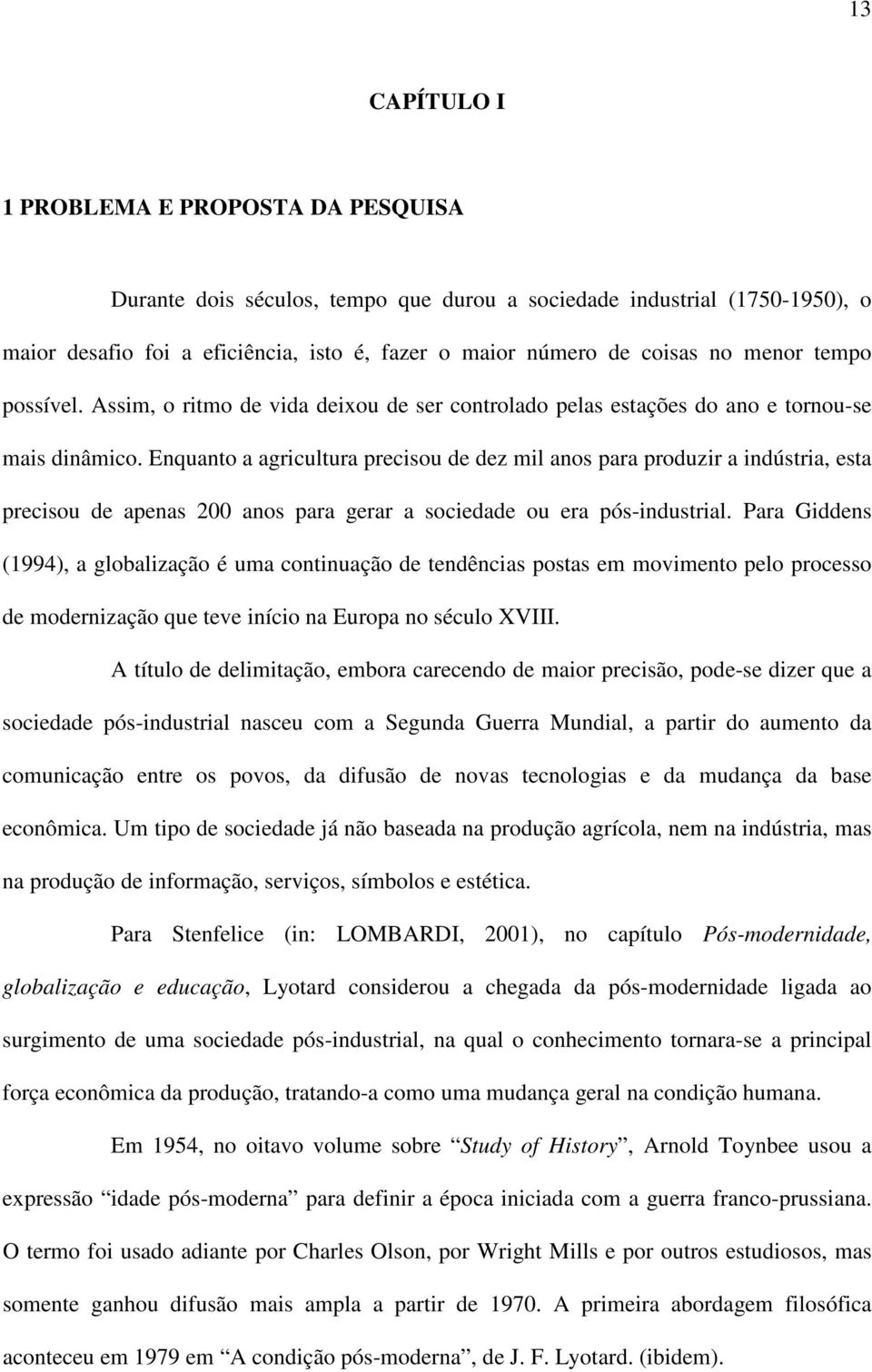 Enquanto a agricultura precisou de dez mil anos para produzir a indústria, esta precisou de apenas 200 anos para gerar a sociedade ou era pós-industrial.