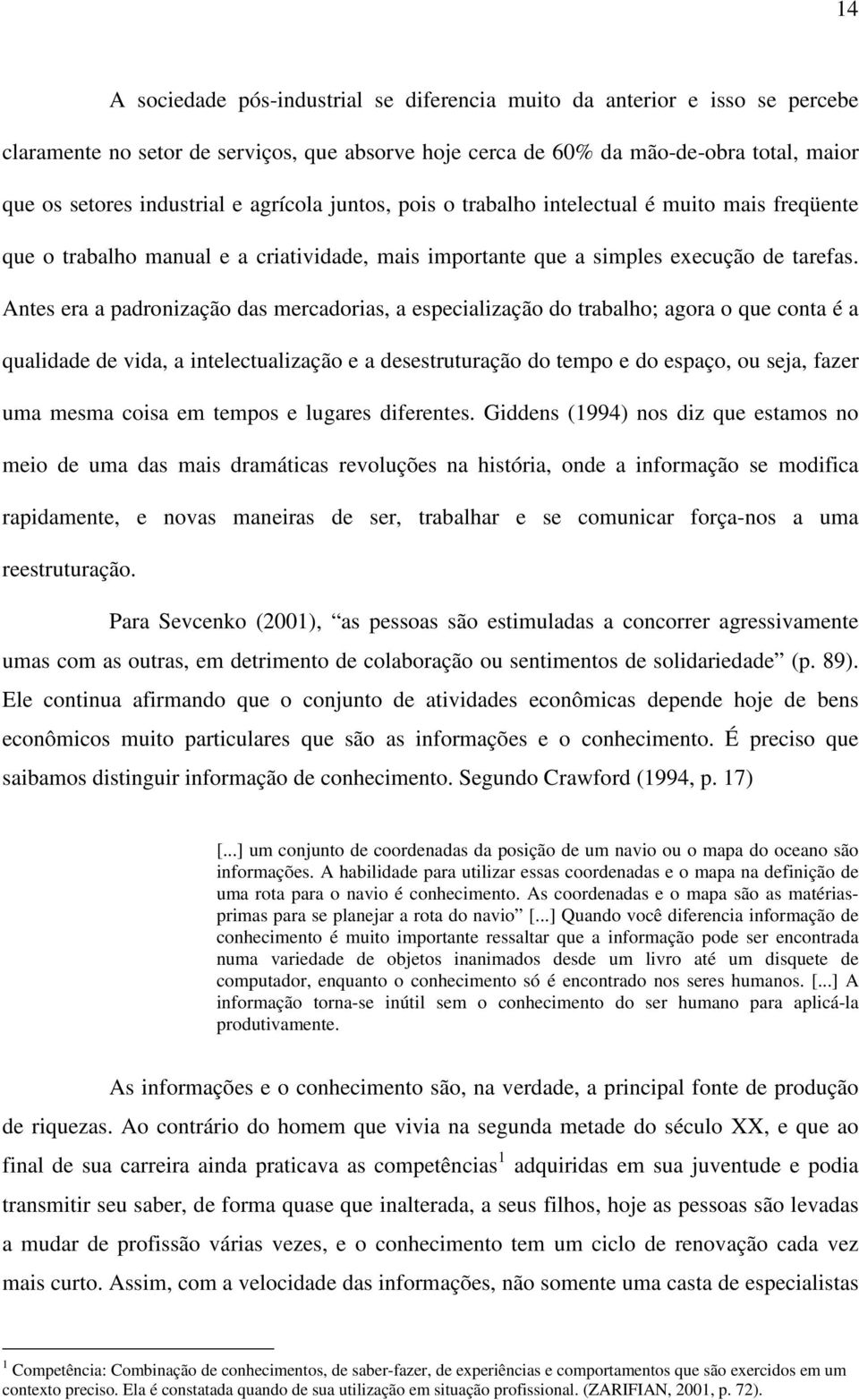 Antes era a padronização das mercadorias, a especialização do trabalho; agora o que conta é a qualidade de vida, a intelectualização e a desestruturação do tempo e do espaço, ou seja, fazer uma mesma