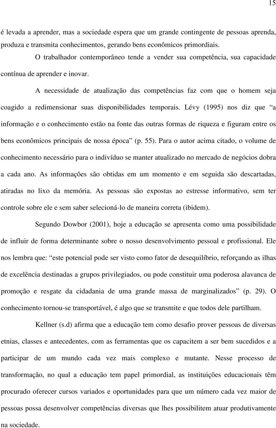 A necessidade de atualização das competências faz com que o homem seja coagido a redimensionar suas disponibilidades temporais.