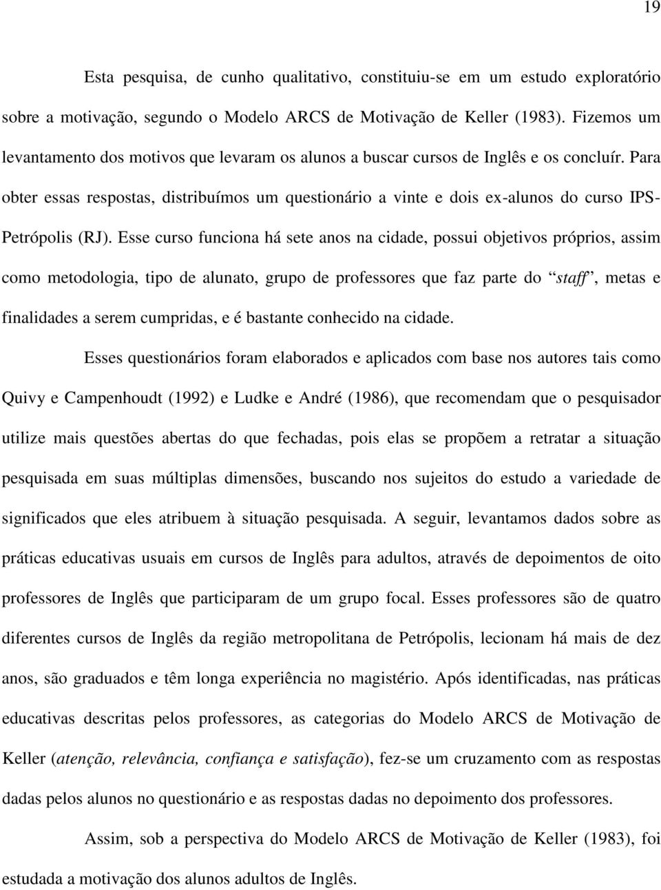 Para obter essas respostas, distribuímos um questionário a vinte e dois ex-alunos do curso IPS- Petrópolis (RJ).