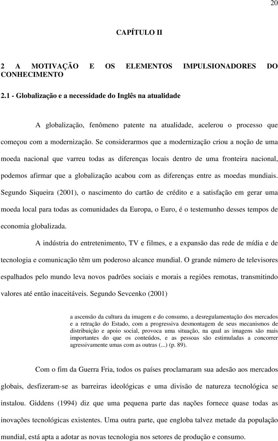 Se considerarmos que a modernização criou a noção de uma moeda nacional que varreu todas as diferenças locais dentro de uma fronteira nacional, podemos afirmar que a globalização acabou com as