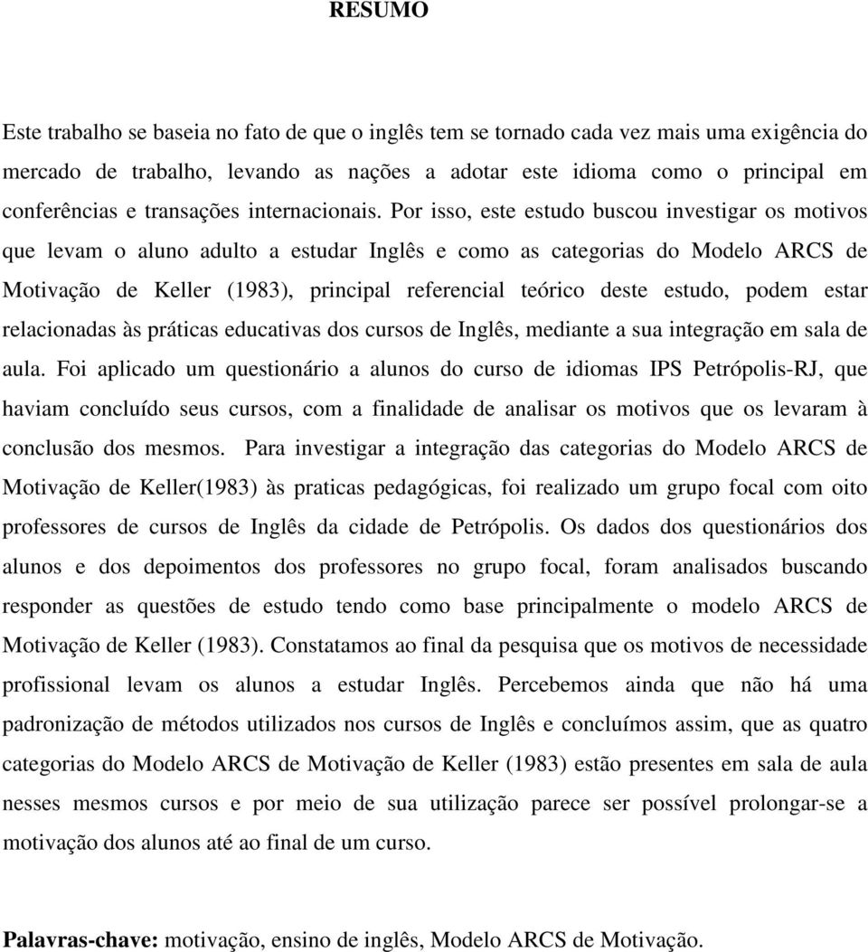 Por isso, este estudo buscou investigar os motivos que levam o aluno adulto a estudar Inglês e como as categorias do Modelo ARCS de Motivação de Keller (1983), principal referencial teórico deste