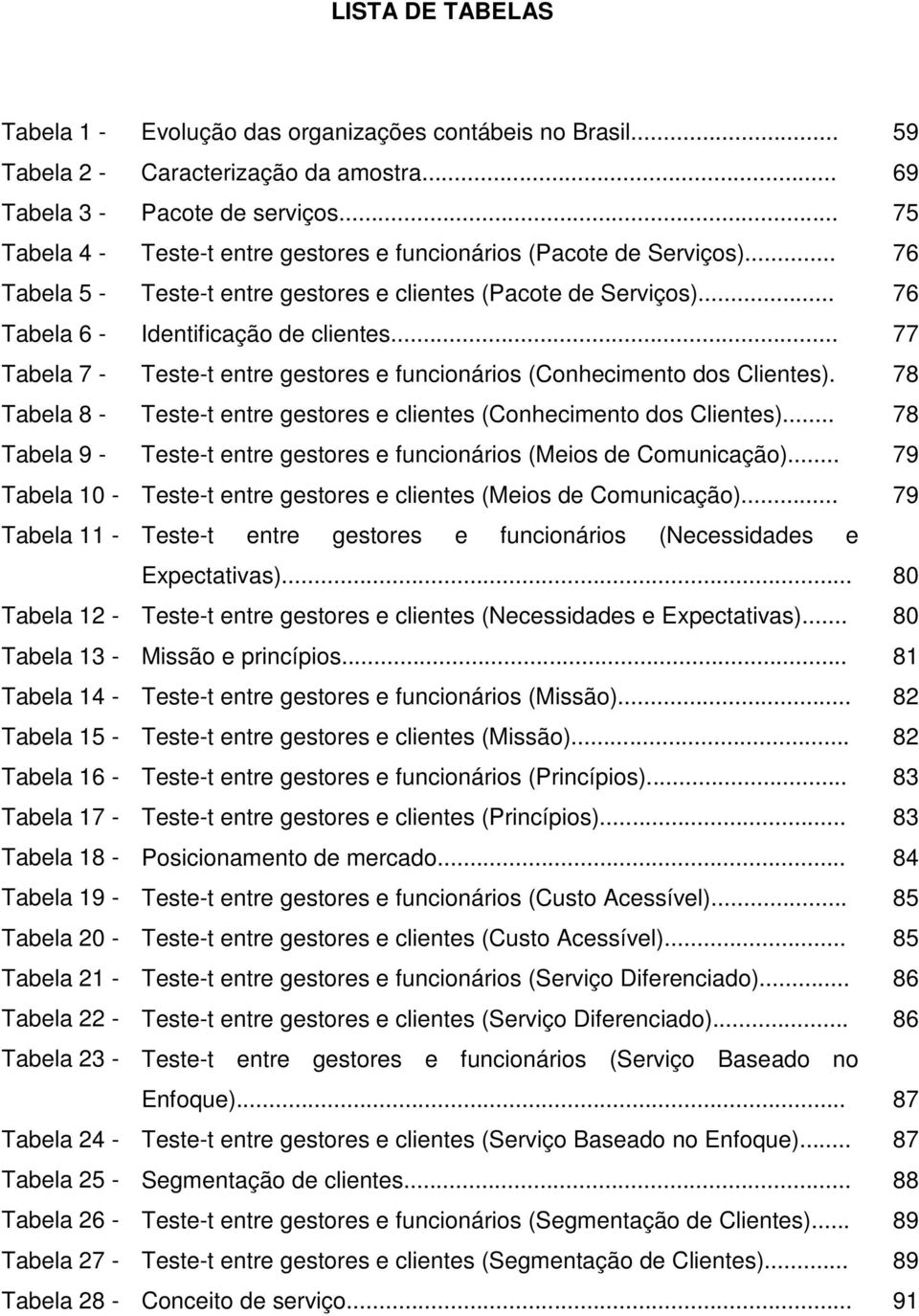 .. 77 Tabela 7 - Teste-t entre gestores e funcionários (Conhecimento dos Clientes). 78 Tabela 8 - Teste-t entre gestores e clientes (Conhecimento dos Clientes).