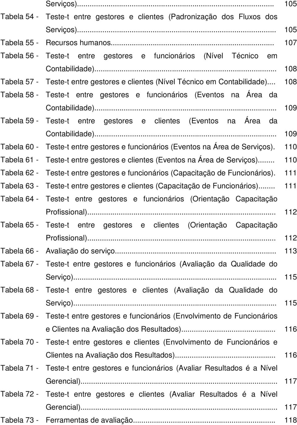 .. 108 Tabela 58 - Teste-t entre gestores e funcionários (Eventos na Área da Contabilidade)... 109 Tabela 59 - Teste-t entre gestores e clientes (Eventos na Área da Contabilidade).