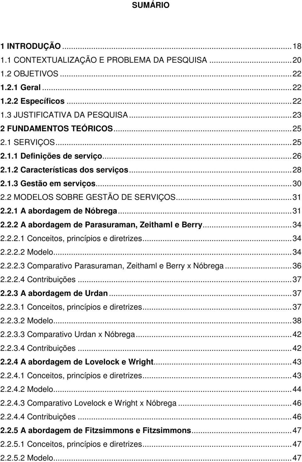 .. 31 2.2.2 A abordagem de Parasuraman, Zeithaml e Berry... 34 2.2.2.1 Conceitos, princípios e diretrizes... 34 2.2.2.2 Modelo... 34 2.2.2.3 Comparativo Parasuraman, Zeithaml e Berry x Nóbrega... 36 2.