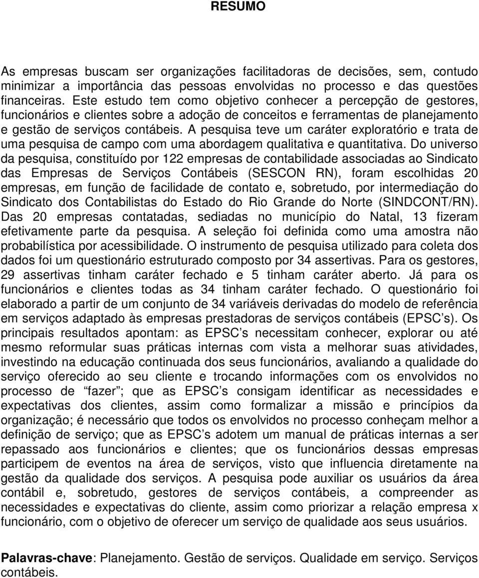 A pesquisa teve um caráter exploratório e trata de uma pesquisa de campo com uma abordagem qualitativa e quantitativa.