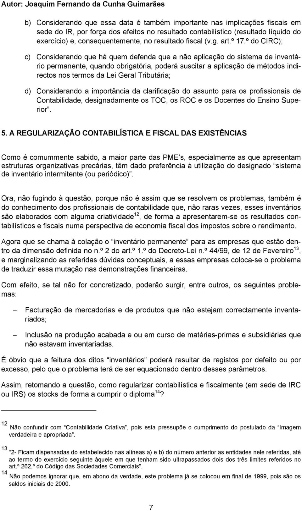 º do CIRC); c) Considerando que há quem defenda que a não aplicação do sistema de inventário permanente, quando obrigatória, poderá suscitar a aplicação de métodos indirectos nos termos da Lei Geral