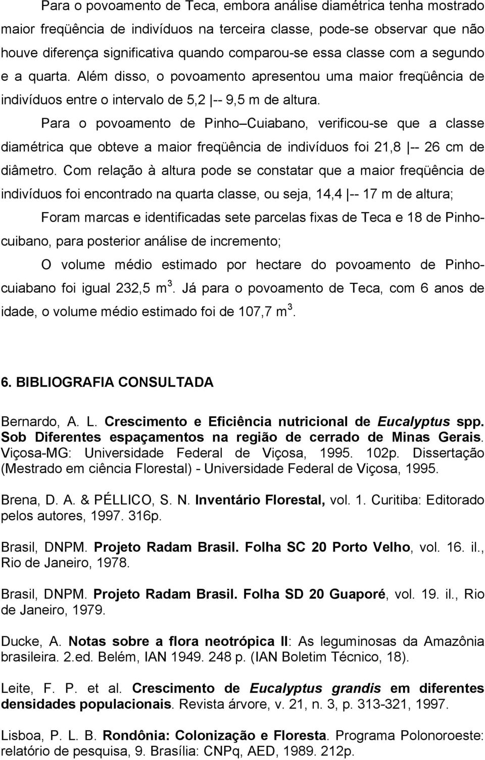 Para o povoamento de Pinho Cuiabano, verificou-se que a classe diamétrica que obteve a maior freqüência de indivíduos foi 21,8 -- 26 cm de diâmetro.