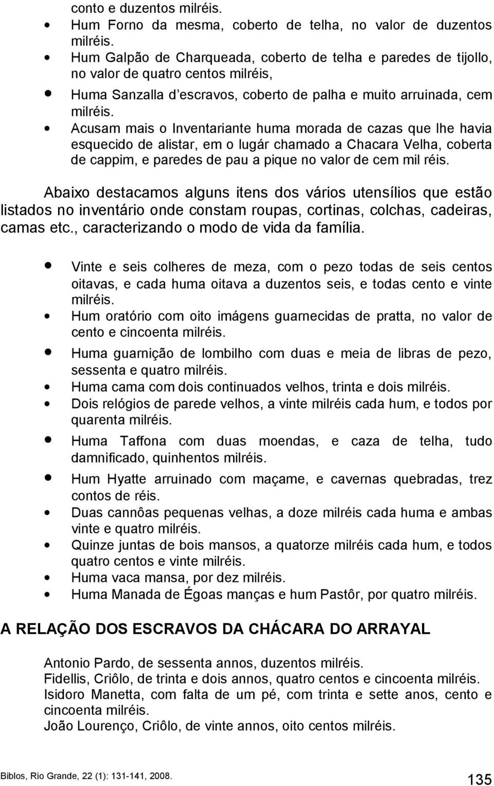 de pau a pique no valor de cem mil réis. Abaixo destacamos alguns itens dos vários utensílios que estão listados no inventário onde constam roupas, cortinas, colchas, cadeiras, camas etc.