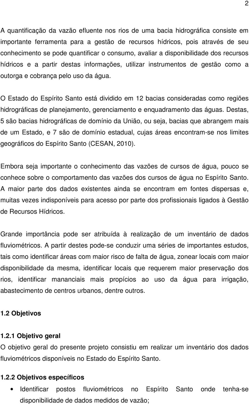 O Estado do Espírito Santo está dividido em 12 bacias consideradas como regiões hidrográficas de planejamento, gerenciamento e enquadramento das águas.