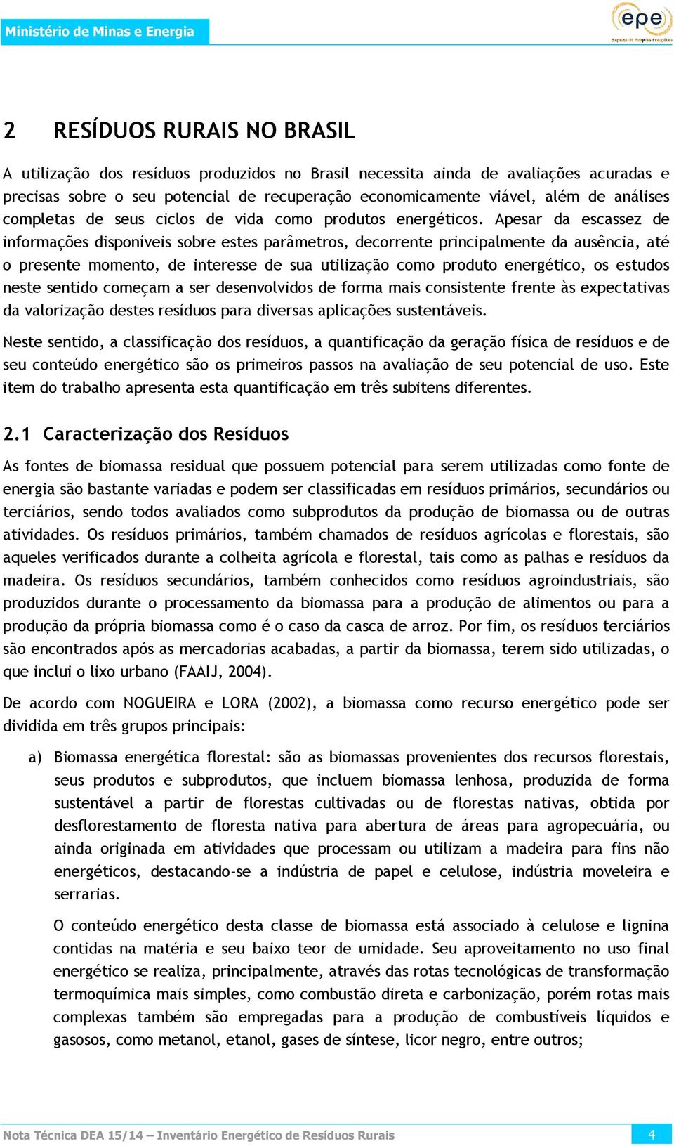 Apesar da escassez de informações disponíveis sobre estes parâmetros, decorrente principalmente da ausência, até o presente momento, de interesse de sua utilização como produto energético, os estudos