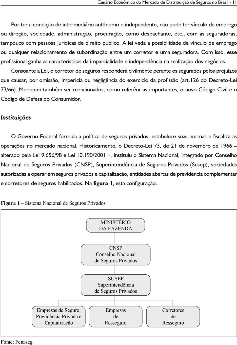 A lei veda a possibilidade de vínculo de emprego ou qualquer relacionamento de subordinação entre um corretor e uma seguradora.