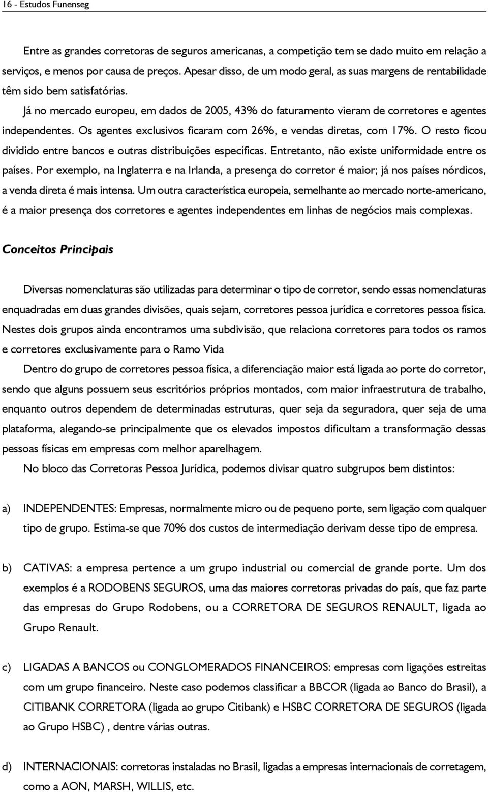 Os agentes exclusivos ficaram com 26%, e vendas diretas, com 17%. O resto ficou dividido entre bancos e outras distribuições específicas. Entretanto, não existe uniformidade entre os países.