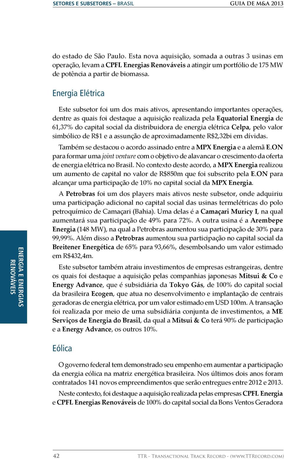 Energia Elétrica ENERGIA E ENERGIAS RENOVÁVEIS Este subsetor foi um dos mais ativos, apresentando importantes operações, dentre as quais foi destaque a aquisição realizada pela Equatorial Energia de