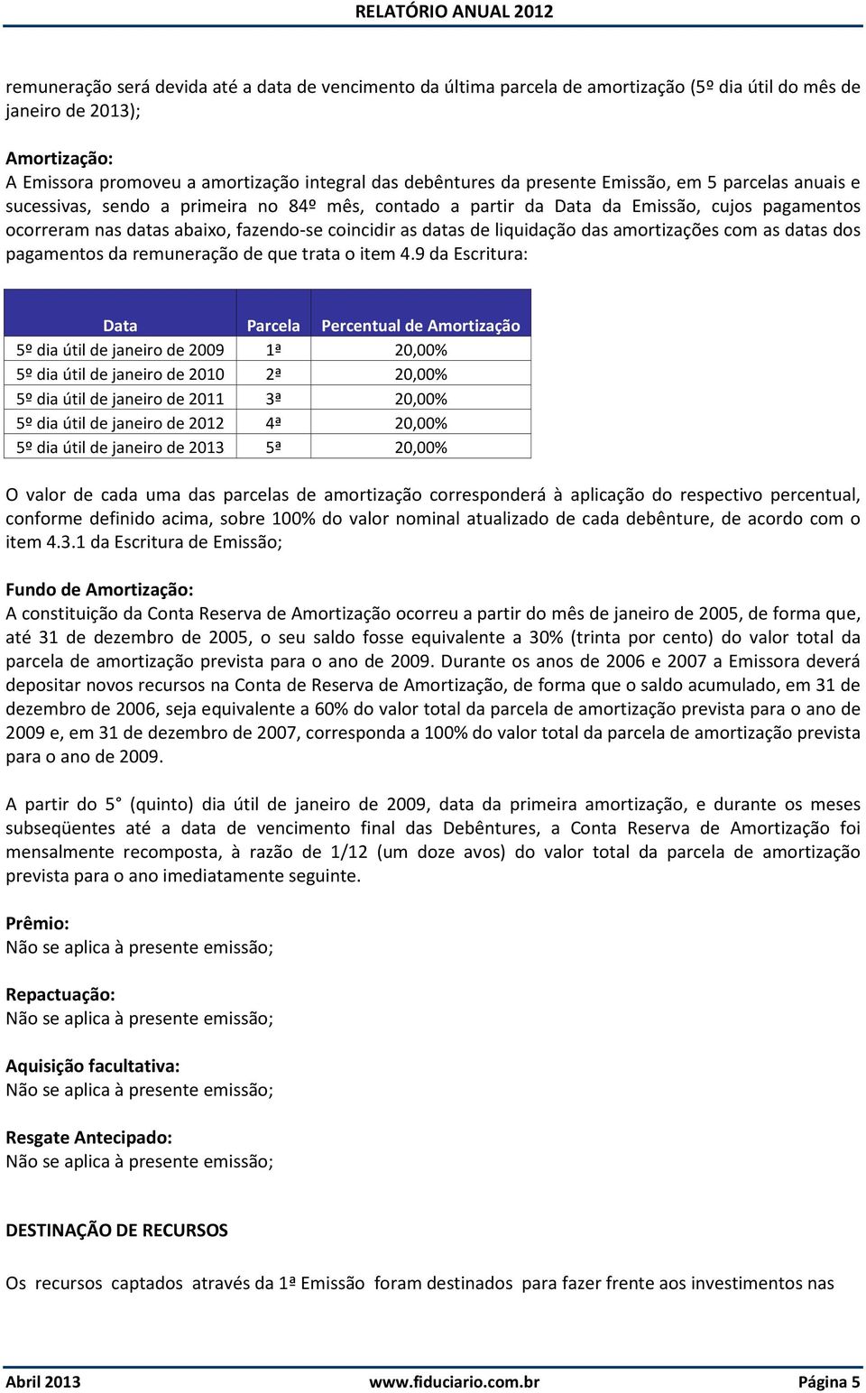 liquidação das amortizações com as datas dos pagamentos da remuneração de que trata o item 4.