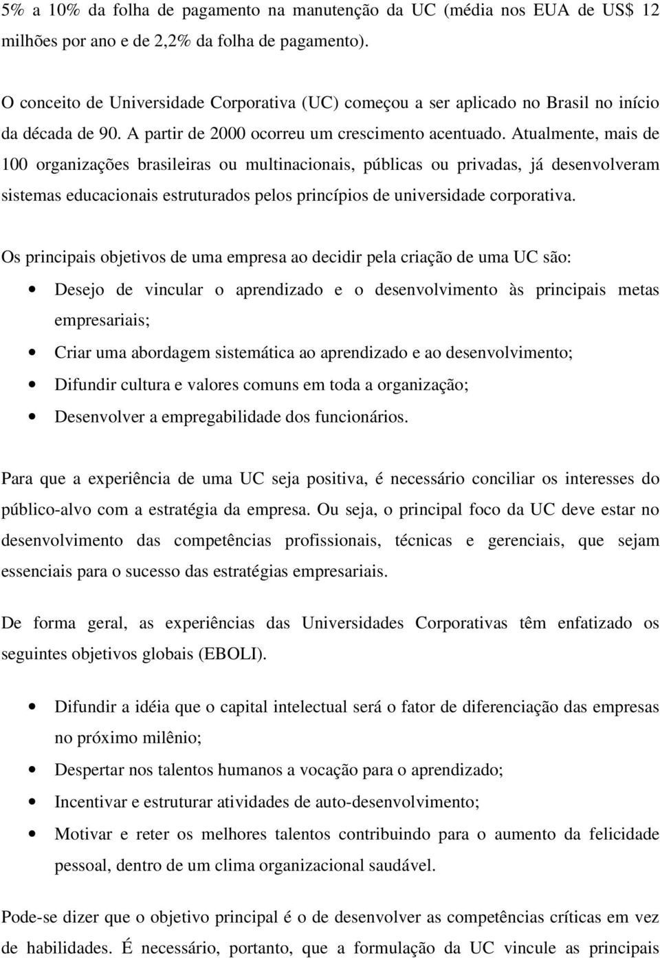 Atualmente, mais de 100 organizações brasileiras ou multinacionais, públicas ou privadas, já desenvolveram sistemas educacionais estruturados pelos princípios de universidade corporativa.