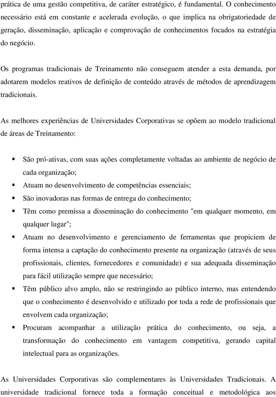 Os programas tradicionais de Treinamento não conseguem atender a esta demanda, por adotarem modelos reativos de definição de conteúdo através de métodos de aprendizagem tradicionais.