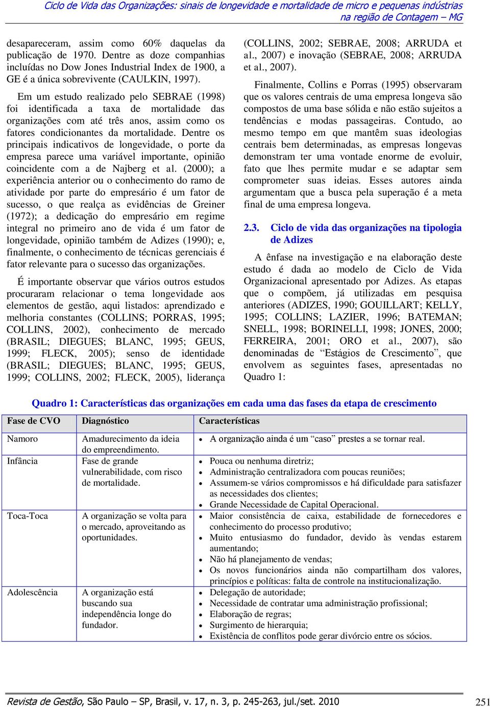 Em um estudo realizado pelo SEBRAE (1998) foi identificada a taxa de mortalidade das organizações com até três anos, assim como os fatores condicionantes da mortalidade.