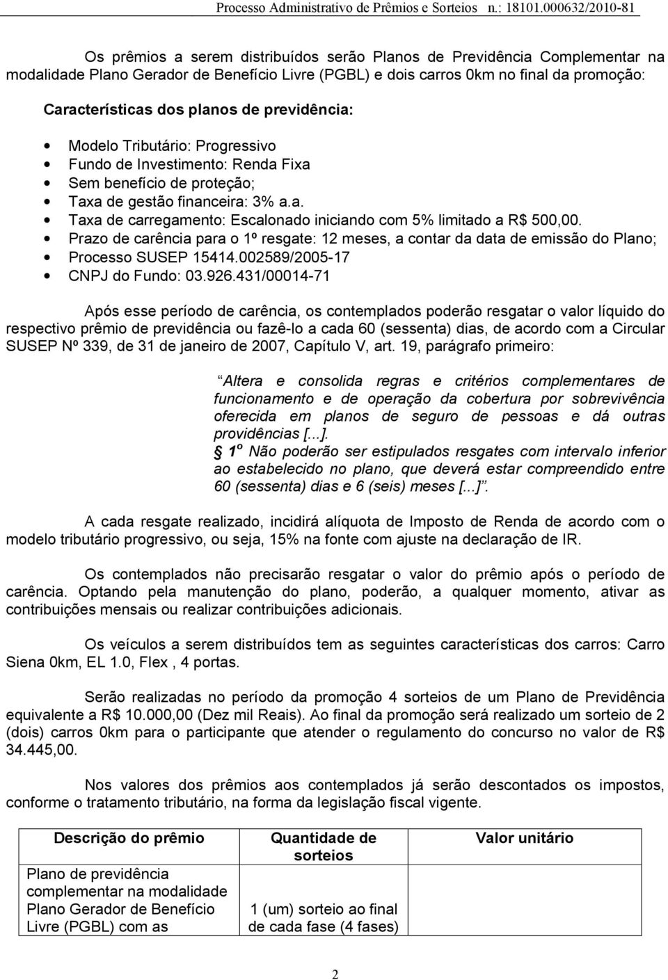 Prazo de carência para o 1º resgate: 12 meses, a contar da data de emissão do Plano; Processo SUSEP 15414.002589/2005-17 CNPJ do Fundo: 03.926.