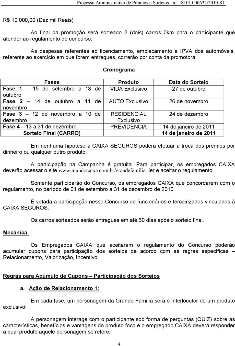 Cronograma Fases Produto Data do Sorteio Fase 1 15 de setembro a 13 de VIDA Exclusivo 27 de outubro outubro Fase 2 14 de outubro a 11 de AUTO Exclusivo 26 de novembro novembro Fase 3 12 de novembro a