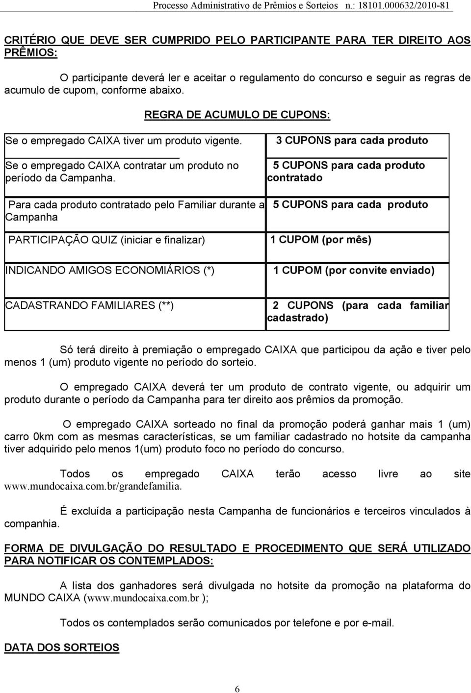 3 CUPONS para cada produto 5 CUPONS para cada produto contratado Para cada produto contratado pelo Familiar durante a Campanha PARTICIPAÇÃO QUIZ (iniciar e finalizar) INDICANDO AMIGOS ECONOMIÁRIOS