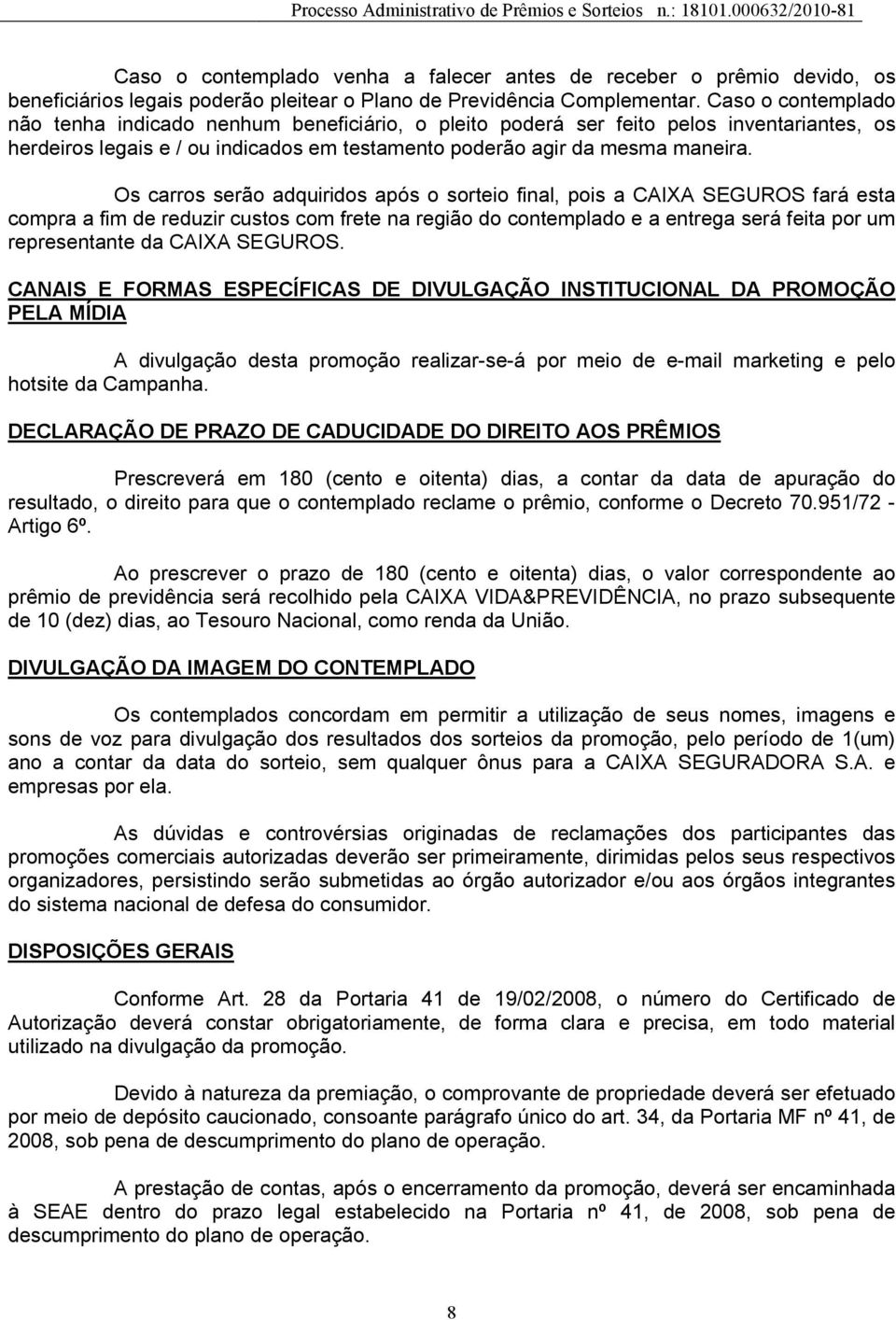 Os carros serão adquiridos após o sorteio final, pois a CAIXA SEGUROS fará esta compra a fim de reduzir custos com frete na região do contemplado e a entrega será feita por um representante da CAIXA