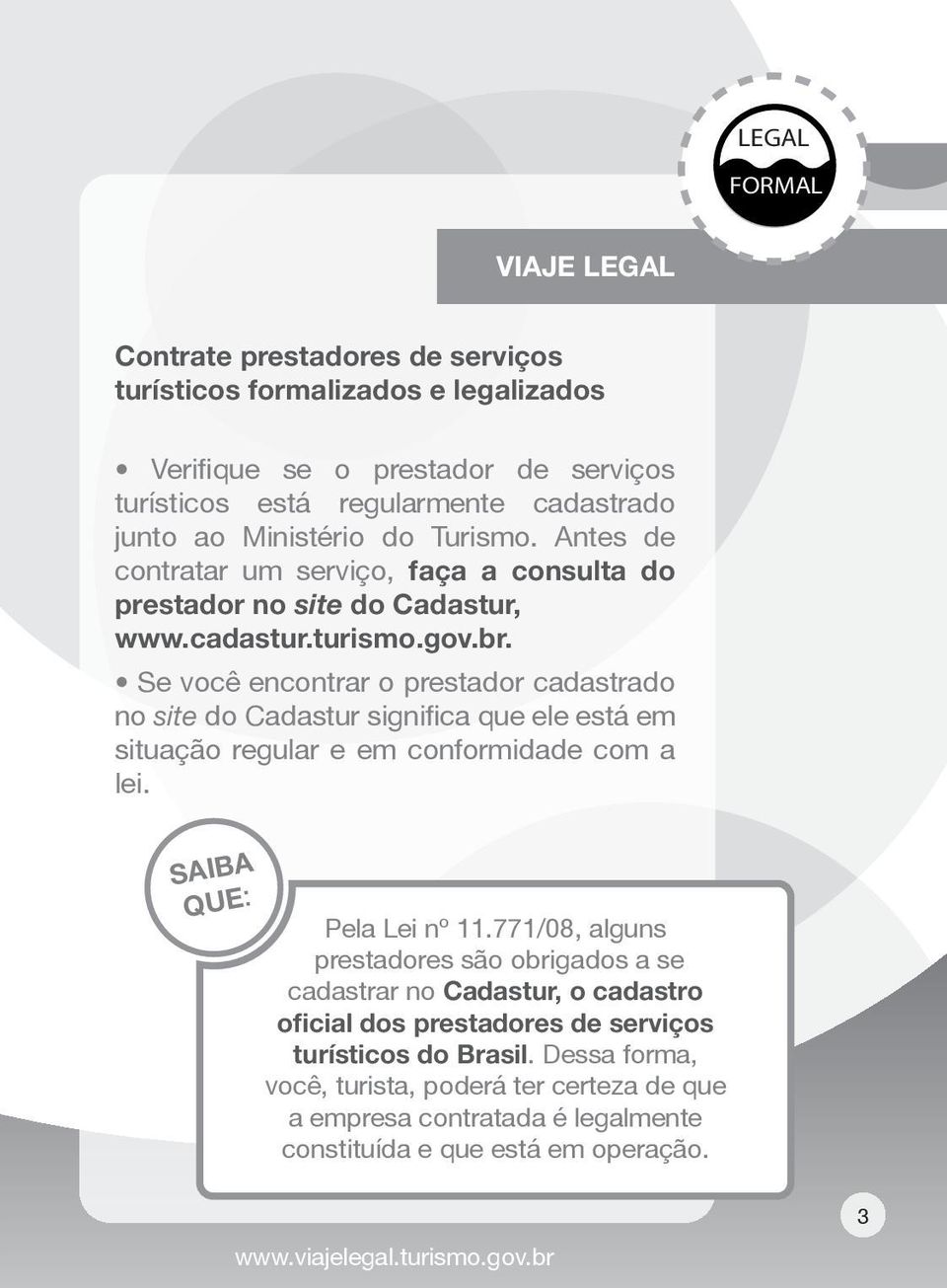 Se você encontrar o prestador cadastrado no site do Cadastur significa que ele está em situação regular e em conformidade com a lei. SAIBA QUE: Pela Lei nº 11.