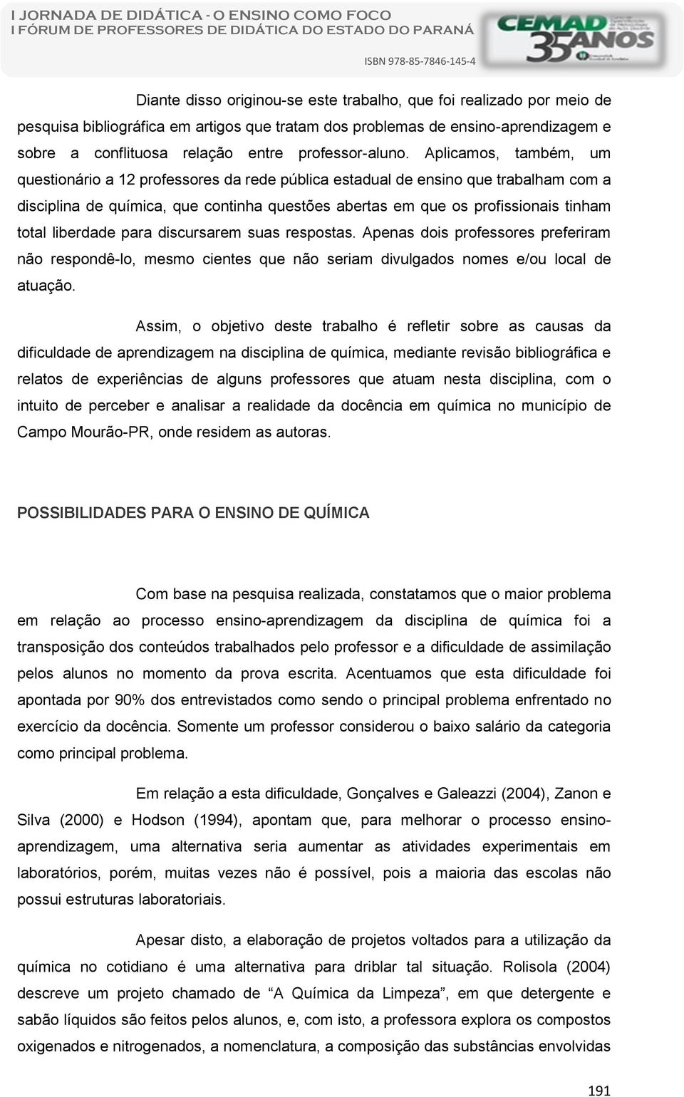 Aplicamos, também, um questionário a 12 professores da rede pública estadual de ensino que trabalham com a disciplina de química, que continha questões abertas em que os profissionais tinham total