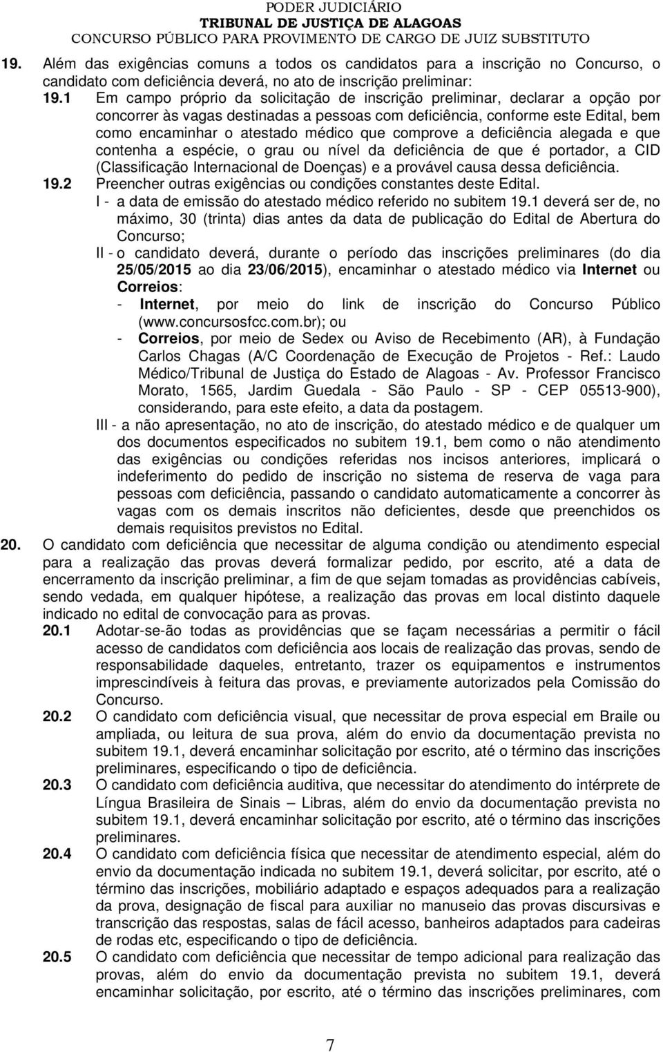 que comprove a deficiência alegada e que contenha a espécie, o grau ou nível da deficiência de que é portador, a CID (Classificação Internacional de Doenças) e a provável causa dessa deficiência. 19.