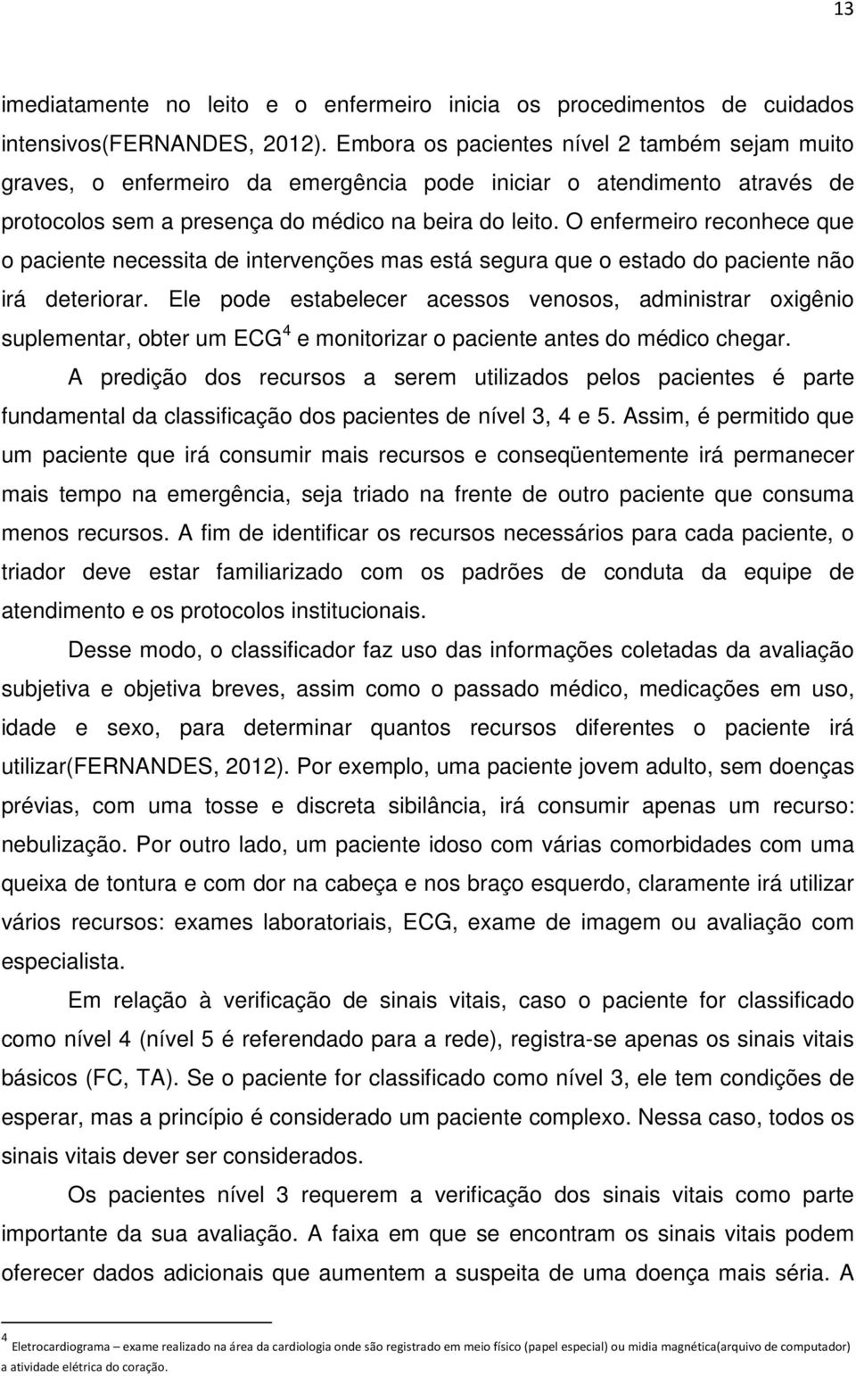 O enfermeiro reconhece que o paciente necessita de intervenções mas está segura que o estado do paciente não irá deteriorar.