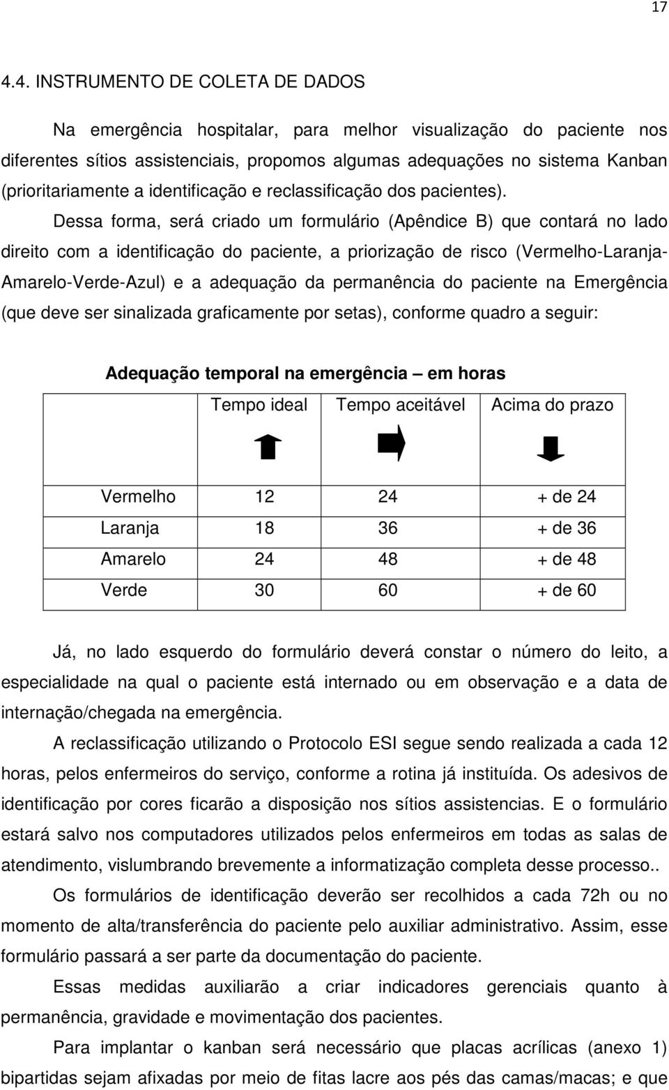 Dessa forma, será criado um formulário (Apêndice B) que contará no lado direito com a identificação do paciente, a priorização de risco (Vermelho-Laranja- Amarelo-Verde-Azul) e a adequação da