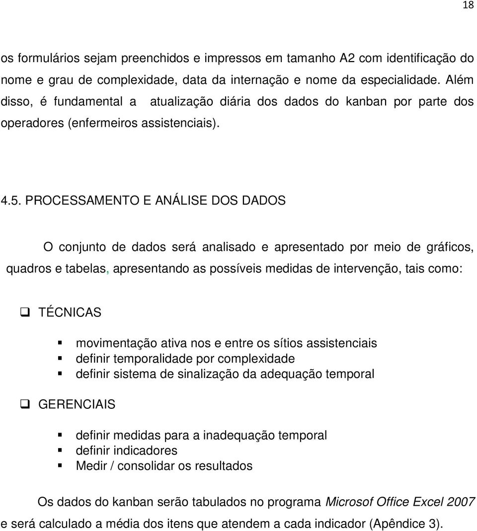 PROCESSAMENTO E ANÁLISE DOS DADOS O conjunto de dados será analisado e apresentado por meio de gráficos, quadros e tabelas, apresentando as possíveis medidas de intervenção, tais como: TÉCNICAS