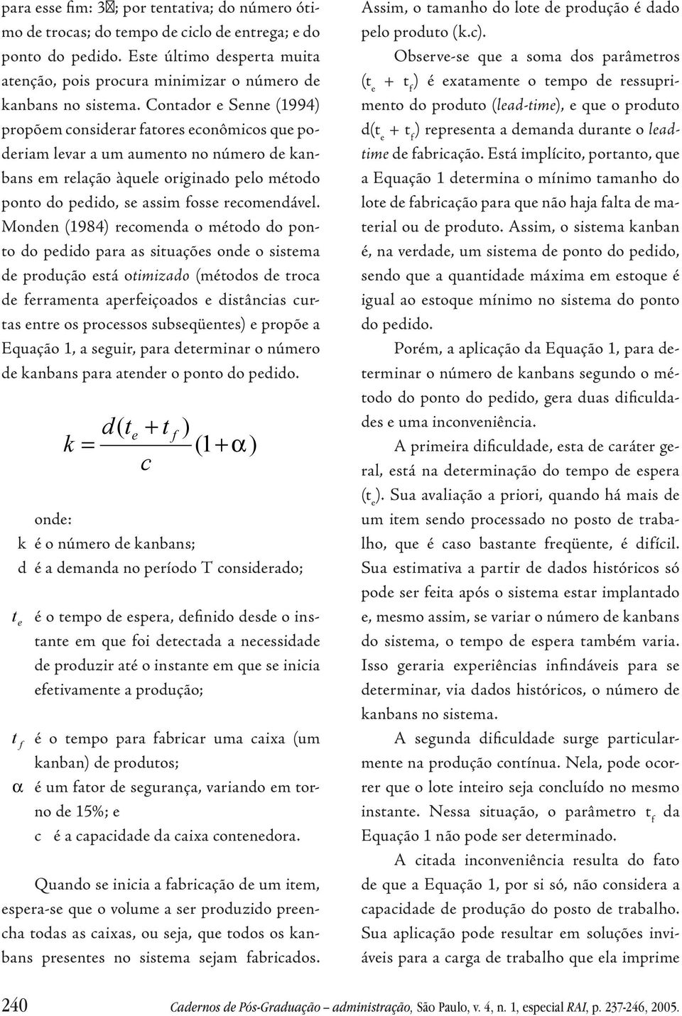 Mode (984) recomeda o método do poto do peddo para as stuações ode o sstema de produção está otmzado (métodos de troca de errameta apereçoados e dstâcas curtas etre os processos subseqüetes) e propõe