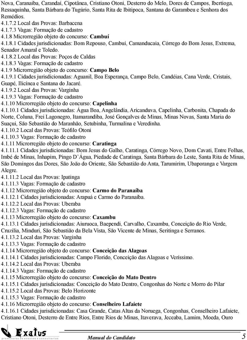 Microrregião objeto do concurso: Cambuí 4.1.8.1 Cidades jurisdicionadas: Bom Repouso, Cambuí, Camanducaia, Córrego do Bom Jesus, Extrema, Senador Amaral e Toledo. 4.1.8.2 Local das Provas: Poços de Caldas 4.