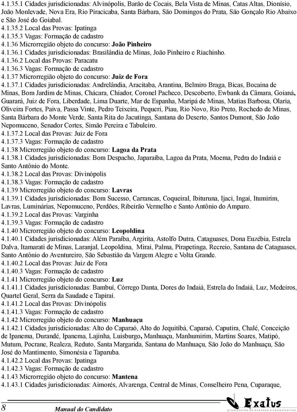 Abaixo e São José do Goiabal. 2 Local das Provas: Ipatinga 3 Vagas: Formação de cadastro 4.1.36 Microrregião objeto do concurso: João Pinheiro 4.1.36.1 Cidades jurisdicionadas: Brasilândia de Minas, João Pinheiro e Riachinho.