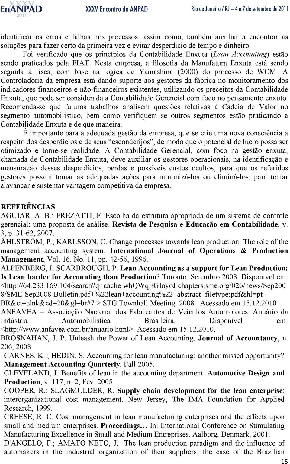 Nesta empresa, a filosofia da Manufatura Enxuta está sendo seguida à risca, com base na lógica de Yamashina (2000) do processo de WCM.