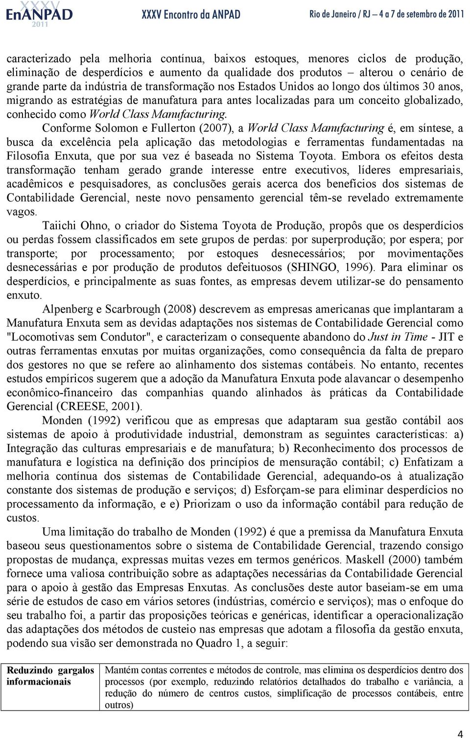 Conforme Solomon e Fullerton (2007), a World Class Manufacturing é, em síntese, a busca da excelência pela aplicação das metodologias e ferramentas fundamentadas na Filosofia Enxuta, que por sua vez