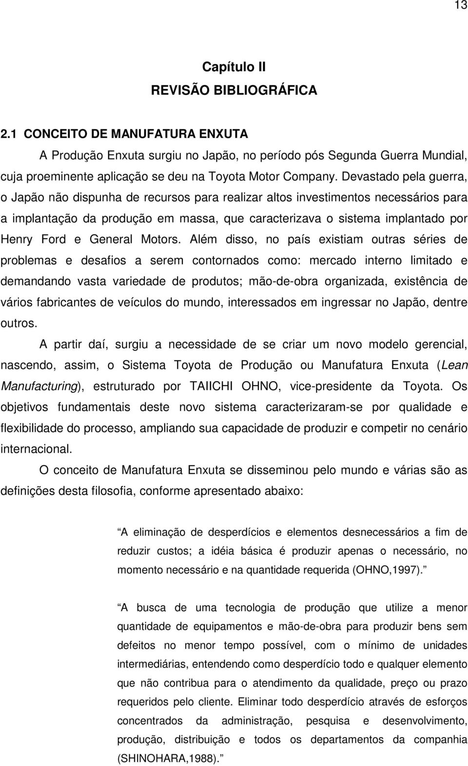 Devastado pela guerra, o Japão não dispunha de recursos para realizar altos investimentos necessários para a implantação da produção em massa, que caracterizava o sistema implantado por Henry Ford e