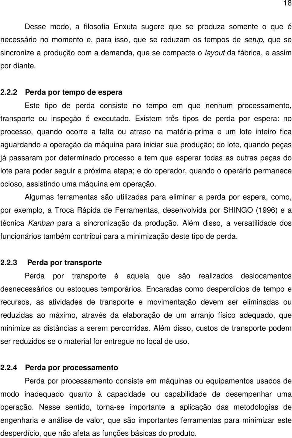 Existem três tipos de perda por espera: no processo, quando ocorre a falta ou atraso na matéria-prima e um lote inteiro fica aguardando a operação da máquina para iniciar sua produção; do lote,