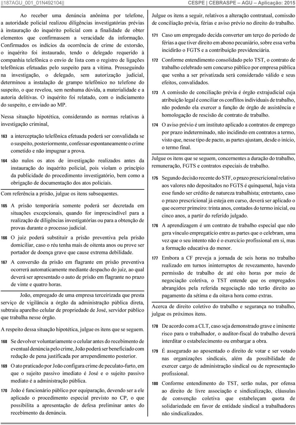 Confirmados os indícios da ocorrência de crime de extorsão, o inquérito foi instaurado, tendo o delegado requerido à companhia telefônica o envio de lista com o registro de ligações telefônicas