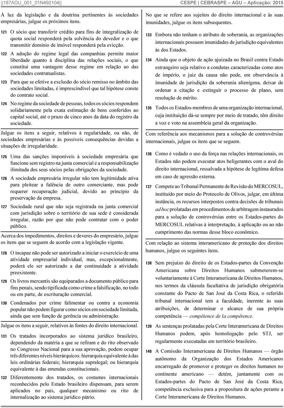 122 A adoção do regime legal das companhias permite maior liberdade quanto à disciplina das relações sociais, o que constitui uma vantagem desse regime em relação ao das sociedades contratualistas.