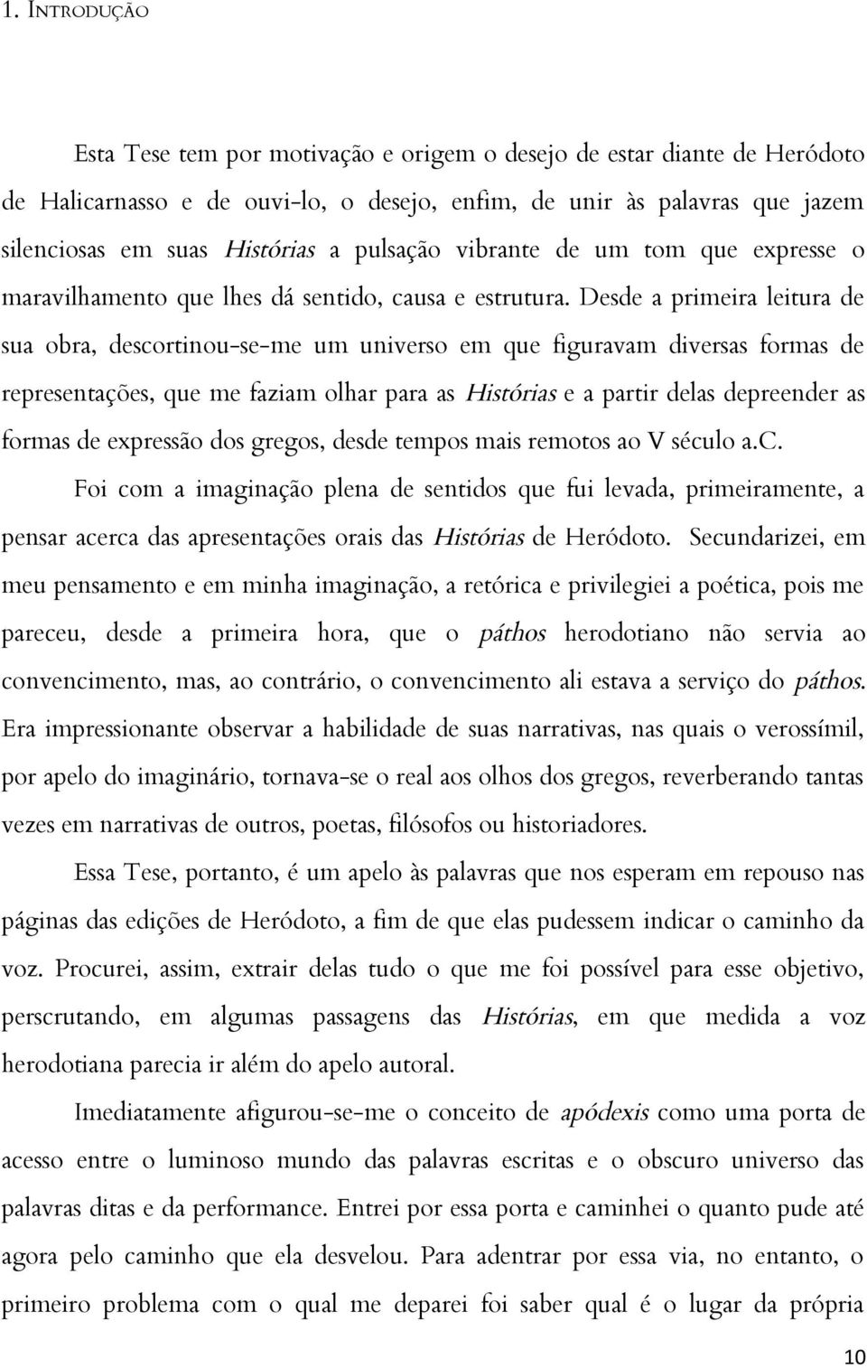 Desde a primeira leitura de sua obra, descortinou-se-me um universo em que figuravam diversas formas de representações, que me faziam olhar para as Histórias e a partir delas depreender as formas de