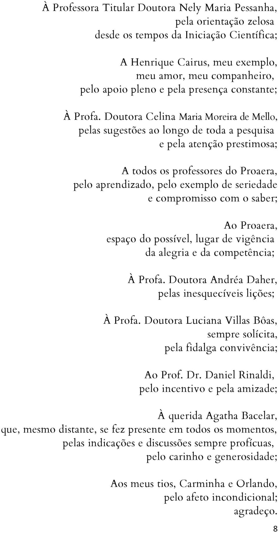 Doutora Celina Maria Moreira de Mello, pelas sugestões ao longo de toda a pesquisa e pela atenção prestimosa; A todos os professores do Proaera, pelo aprendizado, pelo exemplo de seriedade e