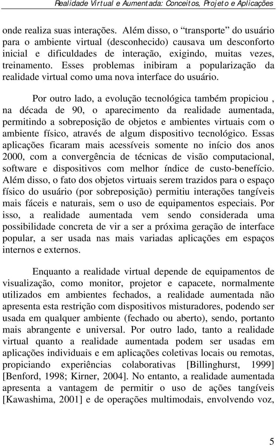 Esses problemas inibiram a popularização da realidade virtual como uma nova interface do usuário.