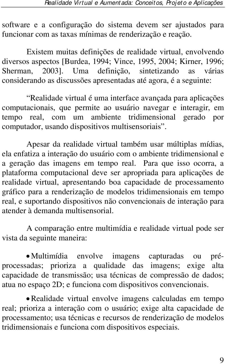 Uma definição, sintetizando as várias considerando as discussões apresentadas até agora, é a seguinte: Realidade virtual é uma interface avançada para aplicações computacionais, que permite ao