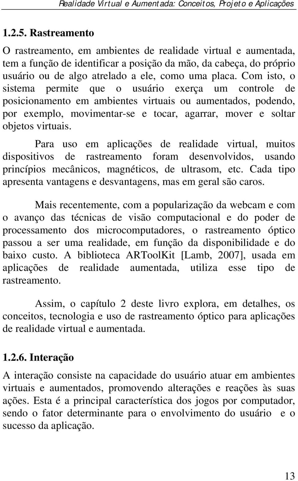 Com isto, o sistema permite que o usuário exerça um controle de posicionamento em ambientes virtuais ou aumentados, podendo, por exemplo, movimentar-se e tocar, agarrar, mover e soltar objetos